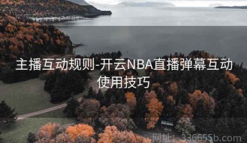 主播互动规则-开云NBA直播弹幕互动使用技巧