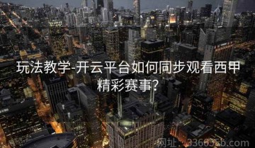玩法教学-开云平台如何同步观看西甲精彩赛事？