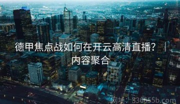 德甲焦点战如何在开云高清直播？｜内容聚合