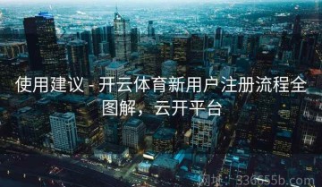 使用建议 - 开云体育新用户注册流程全图解，云开平台