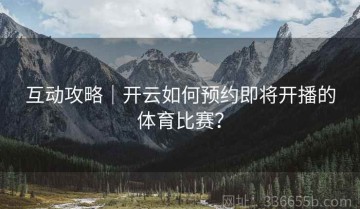 互动攻略｜开云如何预约即将开播的体育比赛？