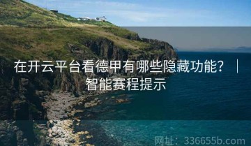 在开云平台看德甲有哪些隐藏功能？｜智能赛程提示