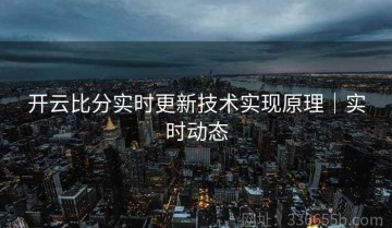 开云比分实时更新技术实现原理｜实时动态