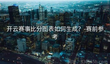 开云赛事比分图表如何生成？-赛前参考