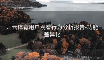 开云体育用户观看行为分析报告-功能差异化