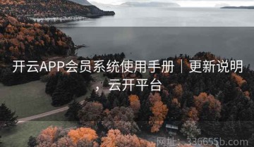 开云APP会员系统使用手册｜更新说明，云开平台