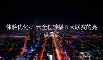 体验优化-开云全程转播五大联赛的亮点盘点