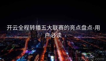 开云全程转播五大联赛的亮点盘点-用户必读