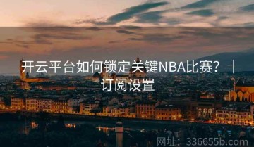 开云平台如何锁定关键NBA比赛？｜订阅设置