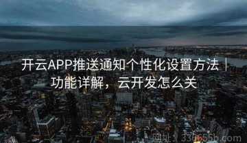 开云APP推送通知个性化设置方法｜功能详解，云开发怎么关