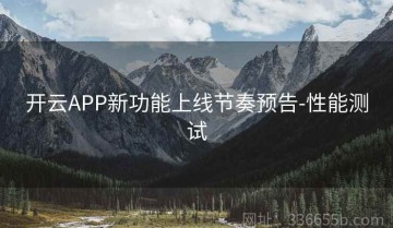 开云APP新功能上线节奏预告-性能测试