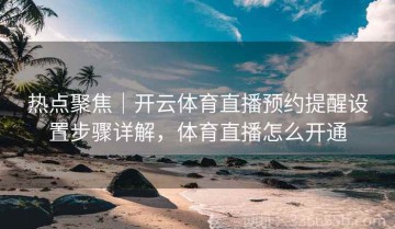 热点聚焦｜开云体育直播预约提醒设置步骤详解，体育直播怎么开通