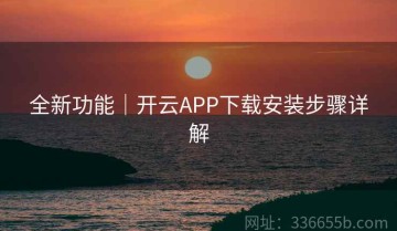 全新功能｜开云APP下载安装步骤详解