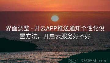 界面调整 - 开云APP推送通知个性化设置方法，开启云服务好不好