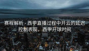 赛程解析 - 西甲直播过程中开云的延迟控制表现，西甲开球时间