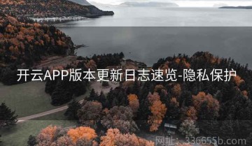 开云APP版本更新日志速览-隐私保护