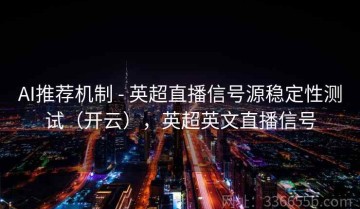 AI推荐机制 - 英超直播信号源稳定性测试（开云），英超英文直播信号