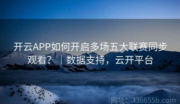开云APP如何开启多场五大联赛同步观看？｜数据支持，云开平台
