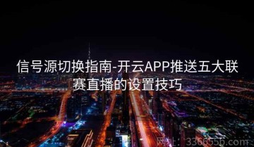 信号源切换指南-开云APP推送五大联赛直播的设置技巧