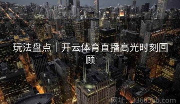 玩法盘点｜开云体育直播高光时刻回顾