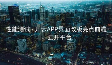 性能测试 - 开云APP界面改版亮点前瞻，云开平台