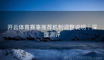 开云体育赛事推荐机制调整说明｜深度测评