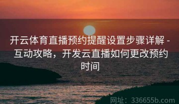 开云体育直播预约提醒设置步骤详解 - 互动攻略，开发云直播如何更改预约时间