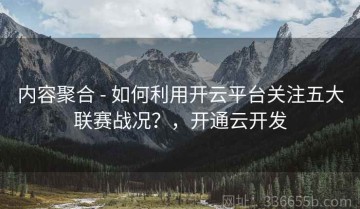 内容聚合 - 如何利用开云平台关注五大联赛战况？，开通云开发
