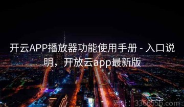 开云APP播放器功能使用手册 - 入口说明，开放云app最新版