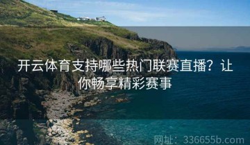 开云体育支持哪些热门联赛直播？让你畅享精彩赛事