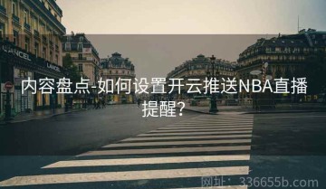 内容盘点-如何设置开云推送NBA直播提醒？