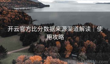 开云官方比分数据来源渠道解读｜使用攻略
