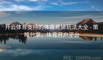 开云体育支持的体育竞猜玩法大全 - 策略分享，体育开户平台