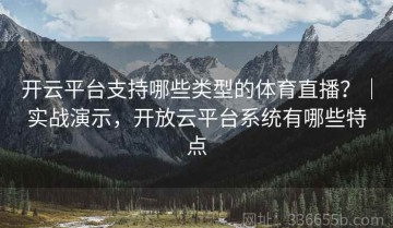 开云平台支持哪些类型的体育直播？｜实战演示，开放云平台系统有哪些特点