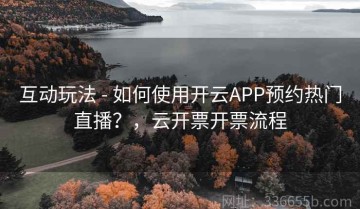 互动玩法 - 如何使用开云APP预约热门直播？，云开票开票流程