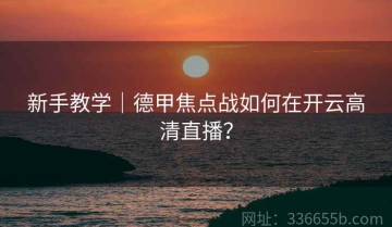 新手教学｜德甲焦点战如何在开云高清直播？