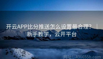 开云APP比分推送怎么设置最合理？｜新手教学，云开平台