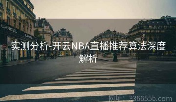 实测分析-开云NBA直播推荐算法深度解析