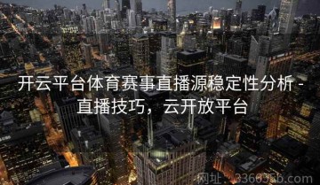 开云平台体育赛事直播源稳定性分析 - 直播技巧，云开放平台