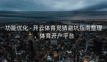 功能优化 - 开云体育竞猜避坑指南整理，体育开户平台