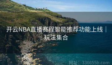 开云NBA直播赛程智能推荐功能上线｜玩法集合