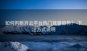 如何判断开云平台热门竞猜趋势？-下注方式说明