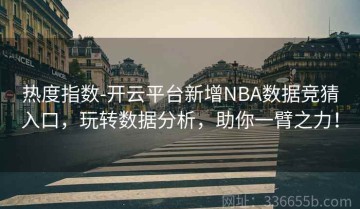热度指数-开云平台新增NBA数据竞猜入口，玩转数据分析，助你一臂之力！