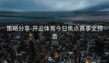 策略分享-开云体育今日焦点赛事全预告