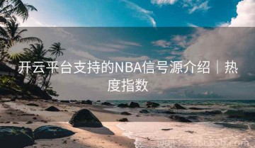 开云平台支持的NBA信号源介绍｜热度指数