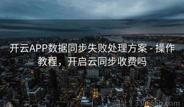 开云APP数据同步失败处理方案 - 操作教程，开启云同步收费吗