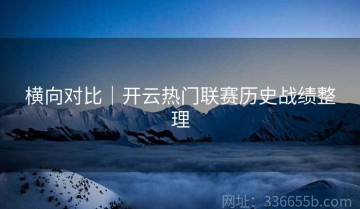 横向对比｜开云热门联赛历史战绩整理