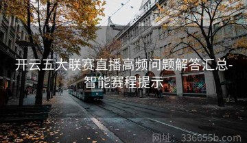 开云五大联赛直播高频问题解答汇总-智能赛程提示