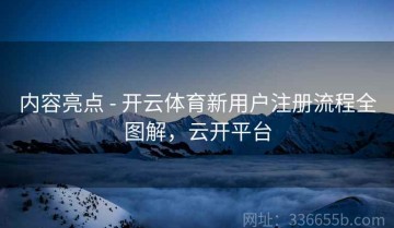 内容亮点 - 开云体育新用户注册流程全图解，云开平台