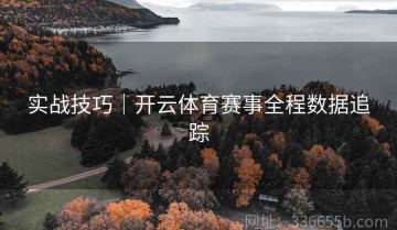 实战技巧｜开云体育赛事全程数据追踪